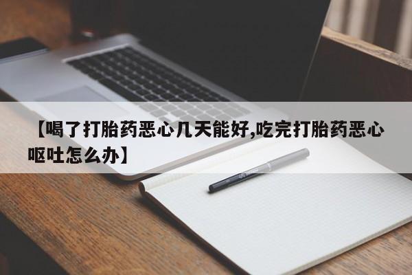 买打胎药私人联系方式【喝了打胎药恶心几天能好,吃完打胎药恶心呕吐怎么办】