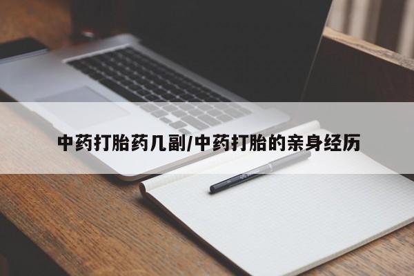 买打胎药私人联系方式中药打胎药几副/中药打胎的亲身经历
