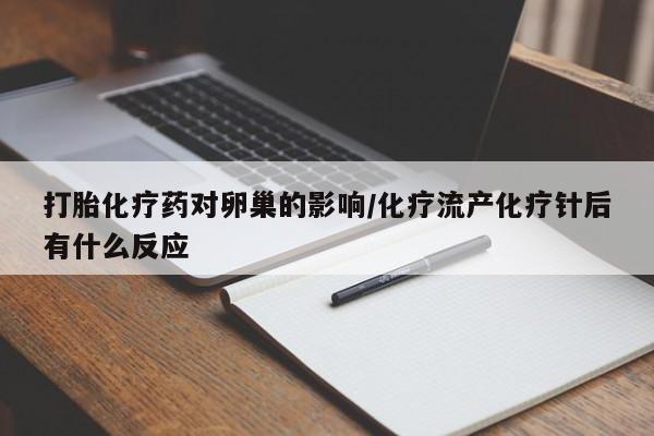买打胎药私人联系方式打胎化疗药对卵巢的影响/化疗流产化疗针后有什么反应