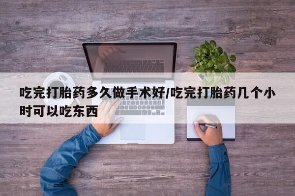 买打胎药私人联系方式吃完打胎药多久做手术好/吃完打胎药几个小时可以吃东西