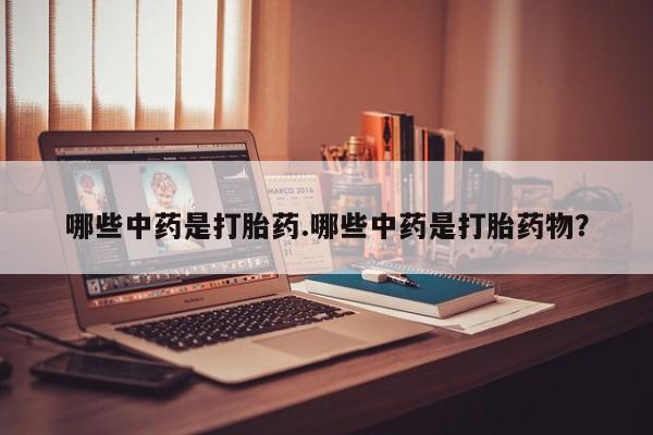 买打胎药私人联系方式哪些中药是打胎药.哪些中药是打胎药物？