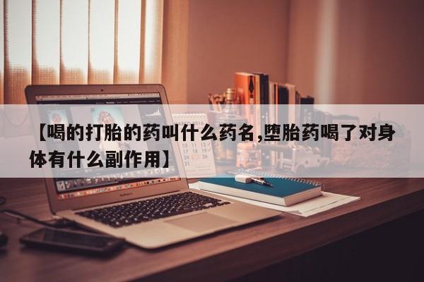 买打胎药私人联系方式【喝的打胎的药叫什么药名,堕胎药喝了对身体有什么副作用】