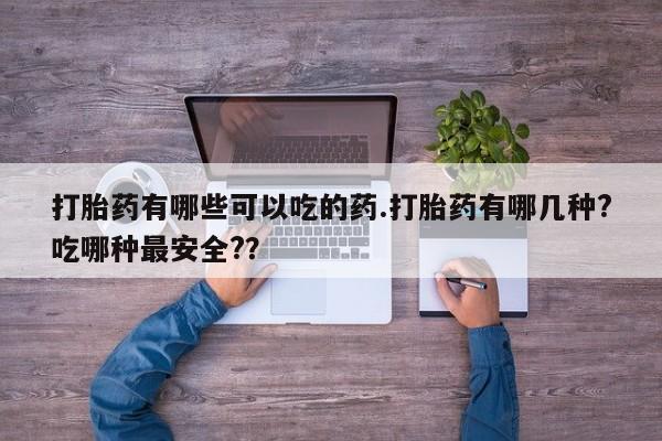 买打胎药私人联系方式打胎药有哪些可以吃的药.打胎药有哪几种?吃哪种最安全?？