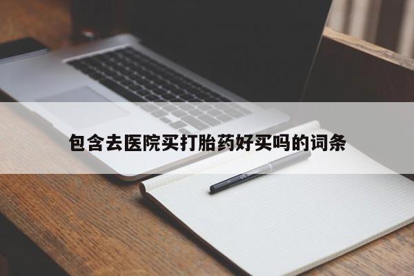 买打胎药私人联系方式包含去医院买打胎药好买吗的词条