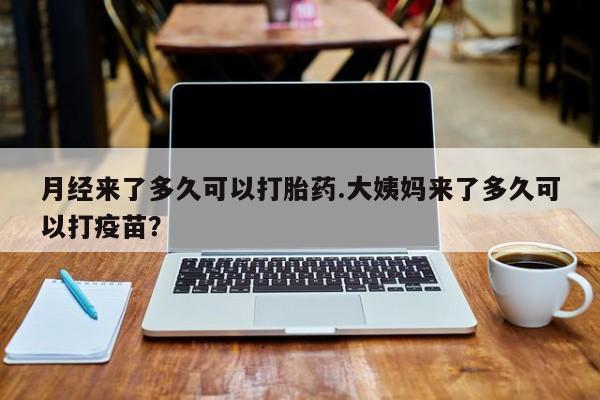 买打胎药私人联系方式月经来了多久可以打胎药.大姨妈来了多久可以打疫苗？
