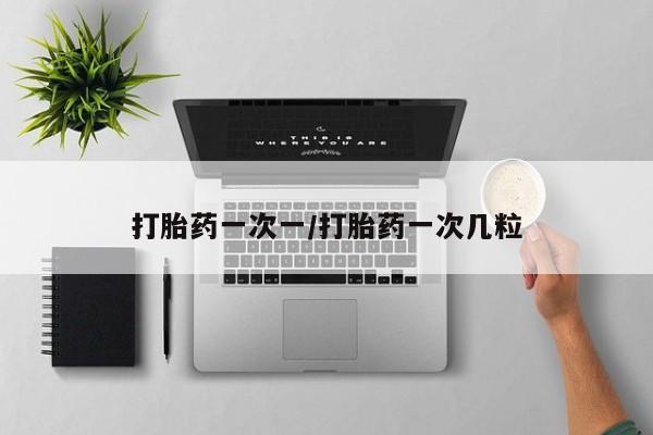 买打胎药私人联系方式打胎药一次一/打胎药一次几粒