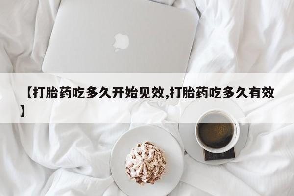 买打胎药私人联系方式【打胎药吃多久开始见效,打胎药吃多久有效】