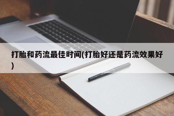 买打胎药私人联系方式打胎和药流最佳时间(打胎好还是药流效果好)
