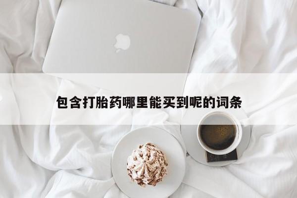 买打胎药私人联系方式包含打胎药哪里能买到呢的词条