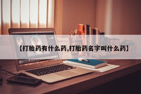 买打胎药私人联系方式【打胎药有什么药,打胎药名字叫什么药】