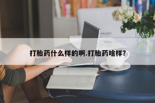 买打胎药私人联系方式打胎药什么样的啊.打胎药啥样？