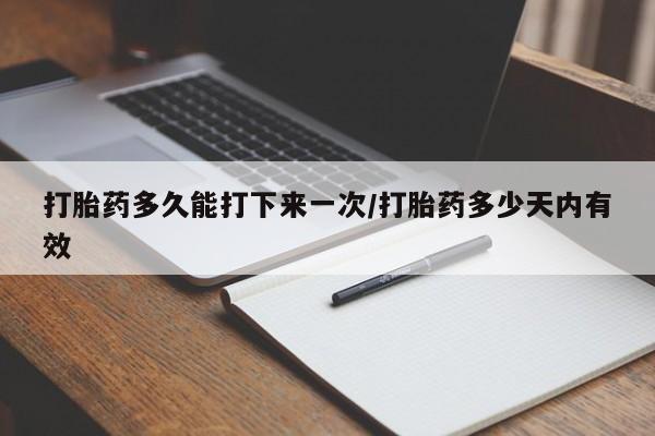 买打胎药私人联系方式打胎药多久能打下来一次/打胎药多少天内有效