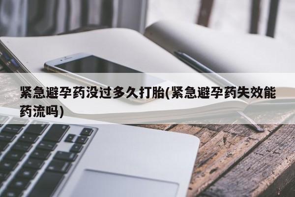 买打胎药私人联系方式紧急避孕药没过多久打胎(紧急避孕药失效能药流吗)