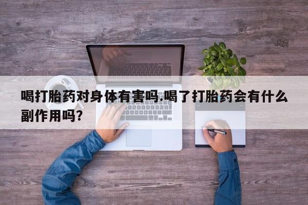 买打胎药私人联系方式喝打胎药对身体有害吗.喝了打胎药会有什么副作用吗？