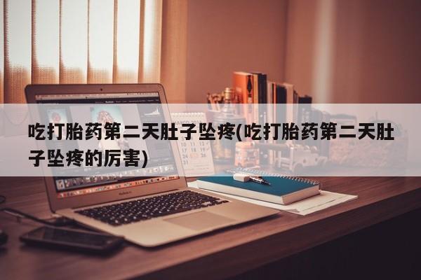 买打胎药私人联系方式吃打胎药第二天肚子坠疼(吃打胎药第二天肚子坠疼的厉害)