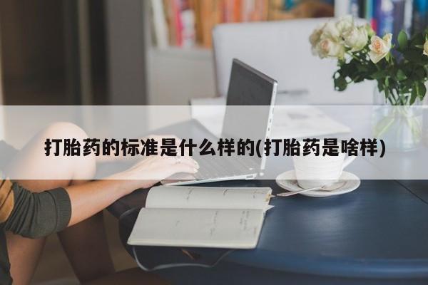 买打胎药私人联系方式打胎药的标准是什么样的(打胎药是啥样)