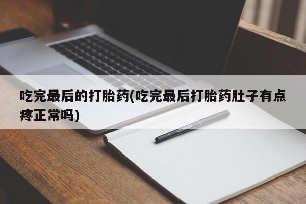 买打胎药私人联系方式吃完最后的打胎药(吃完最后打胎药肚子有点疼正常吗)