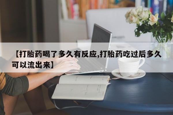买打胎药私人联系方式【打胎药喝了多久有反应,打胎药吃过后多久可以流出来】
