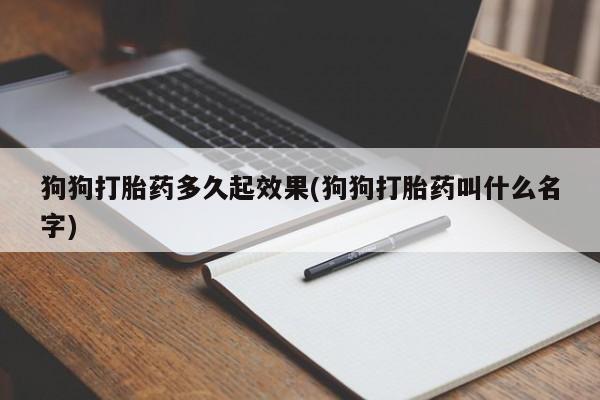 买打胎药私人联系方式狗狗打胎药多久起效果(狗狗打胎药叫什么名字)