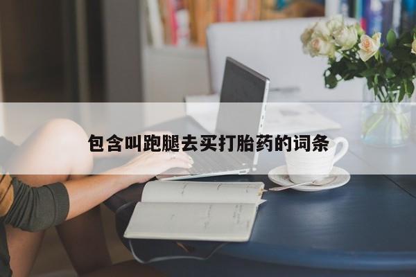 买打胎药私人联系方式包含叫跑腿去买打胎药的词条