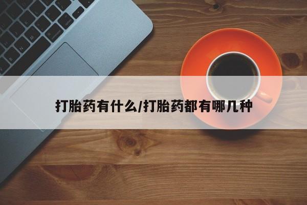 买打胎药私人联系方式打胎药有什么/打胎药都有哪几种