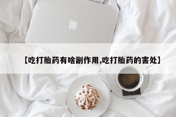 买打胎药私人联系方式【吃打胎药有啥副作用,吃打胎药的害处】
