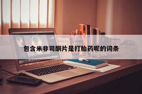 买打胎药私人联系方式包含米非司酮片是打胎药呢的词条