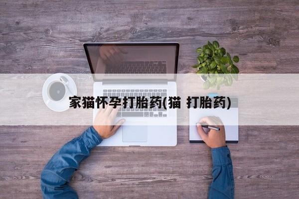 买打胎药私人联系方式家猫怀孕打胎药(猫 打胎药)