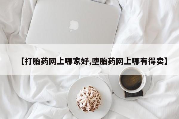 买打胎药私人联系方式【打胎药网上哪家好,堕胎药网上哪有得卖】