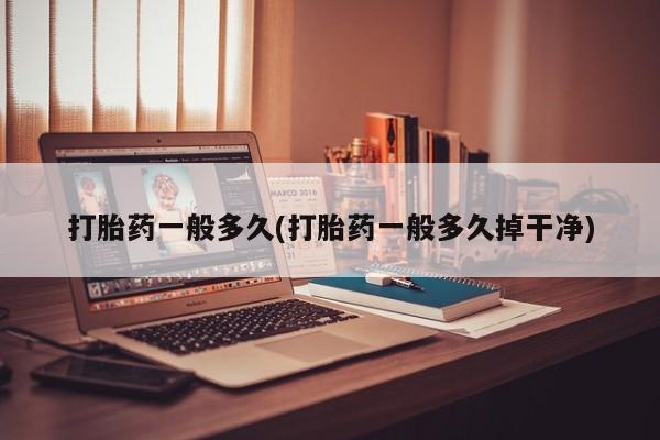 买打胎药私人联系方式打胎药一般多久(打胎药一般多久掉干净)