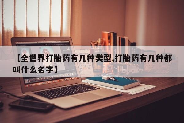 买打胎药私人联系方式【全世界打胎药有几种类型,打胎药有几种都叫什么名字】
