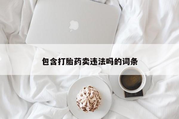 买打胎药私人联系方式包含打胎药卖违法吗的词条