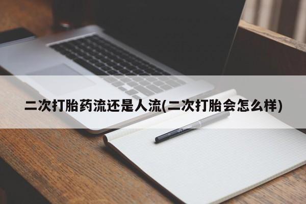 买打胎药私人联系方式二次打胎药流还是人流(二次打胎会怎么样)