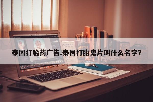 买打胎药私人联系方式泰国打胎药广告.泰国打胎鬼片叫什么名字？