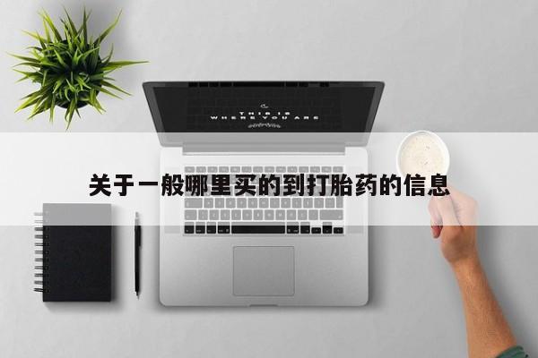 买打胎药私人联系方式关于一般哪里买的到打胎药的信息