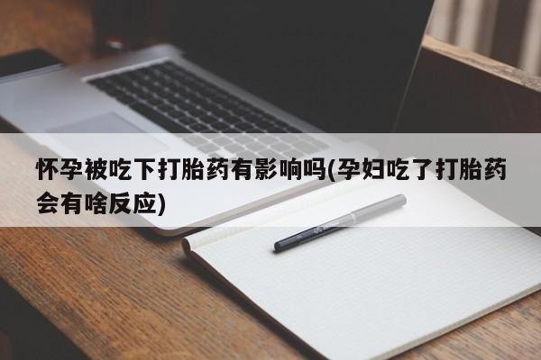 买打胎药私人联系方式怀孕被吃下打胎药有影响吗(孕妇吃了打胎药会有啥反应)