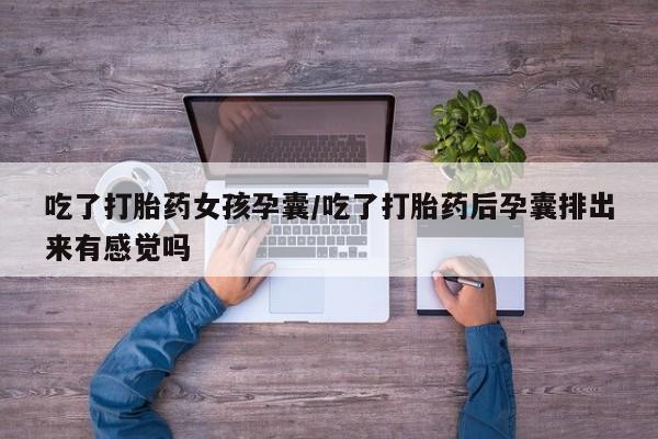 买打胎药私人联系方式吃了打胎药女孩孕囊/吃了打胎药后孕囊排出来有感觉吗