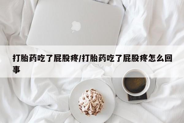 买打胎药私人联系方式打胎药吃了屁股疼/打胎药吃了屁股疼怎么回事