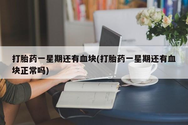 买打胎药私人联系方式打胎药一星期还有血块(打胎药一星期还有血块正常吗)