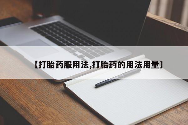 买打胎药私人联系方式【打胎药服用法,打胎药的用法用量】