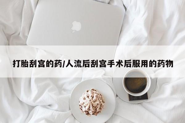 买打胎药私人联系方式打胎刮宫的药/人流后刮宫手术后服用的药物