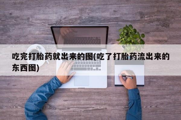 买打胎药私人联系方式吃完打胎药就出来的图(吃了打胎药流出来的东西图)