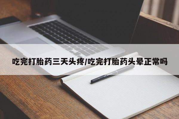 买打胎药私人联系方式吃完打胎药三天头疼/吃完打胎药头晕正常吗