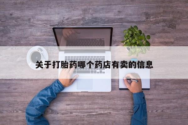 买打胎药私人联系方式关于打胎药哪个药店有卖的信息
