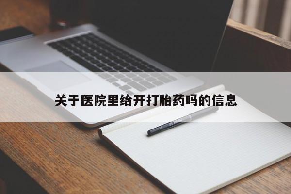 买打胎药私人联系方式关于医院里给开打胎药吗的信息