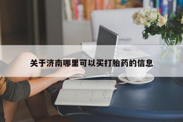 买打胎药私人联系方式关于济南哪里可以买打胎药的信息