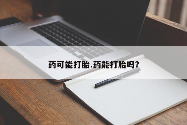 买打胎药私人联系方式药可能打胎.药能打胎吗？
