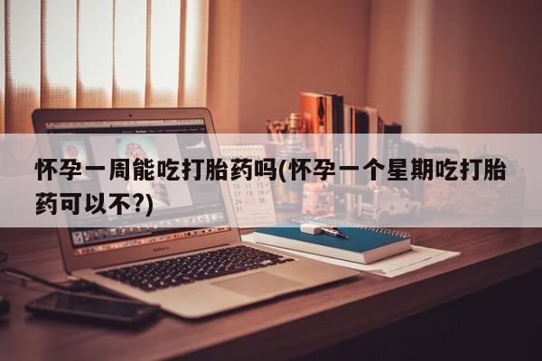 买打胎药私人联系方式怀孕一周能吃打胎药吗(怀孕一个星期吃打胎药可以不?)