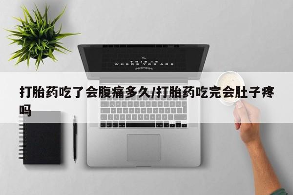 买打胎药私人联系方式打胎药吃了会腹痛多久/打胎药吃完会肚子疼吗
