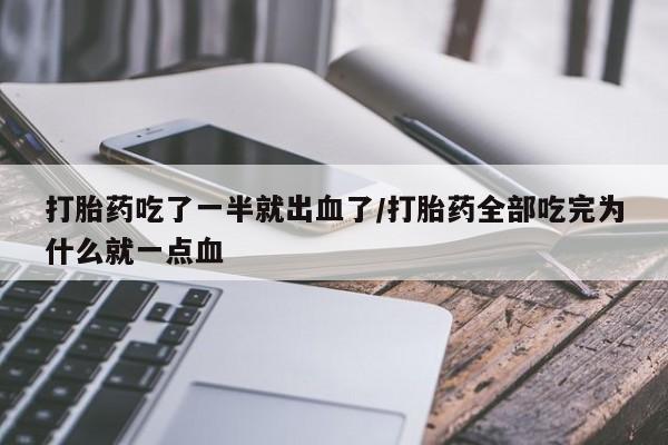 买打胎药私人联系方式打胎药吃了一半就出血了/打胎药全部吃完为什么就一点血
